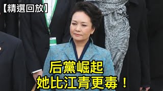 彭麗媛「后黨」迅速壯大，將致習家軍分裂內戰！揚言學呂後武則天，危害將遠超江青！ （2022年11月23）