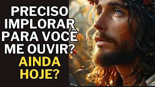 DEUS DIZ FILHO, EU PRECISO IMPLORAR PARA VOCÊ ME OUVIR?