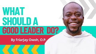 WHAT SHOULD A GOOD LEADER DO?