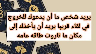 يريد شخص ما أن يدعوك للخروج في لقاء قريب يريد أن يأخذك إلى مكان ما تاروت طاقه عامه