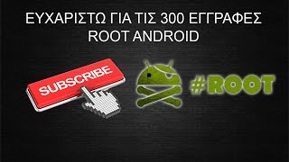 ΕΥΧΑΡΙΣΤΩ ΓΙΑ ΤΙΣ 300 ΕΓΓΡΑΦΕΣ | ROOT ANDROID