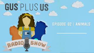 Ep 02 | Animals | Gus Plus Us Radio Show