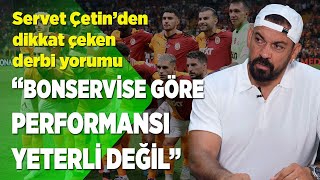 Servet Çetin'den derbi için dikkat çeken yorum! 'Bonservise göre performansı yeterli değil'