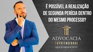 É POSSÍVEL A REALIZAÇÃO DE SEGUNDA PERÍCIA DENTRO DO MESMO PROCESSO?