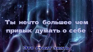 Ты нечто большее чем привык думать о себе. Это стоит знать