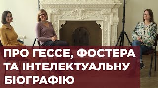 Про Гессе, Фостера та інтелектуальну біографію. Роксоляна Свято, Богдана Романцова, Ніка Чулаєвська