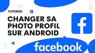 Comment changer sa photo profil sur Facebook Android