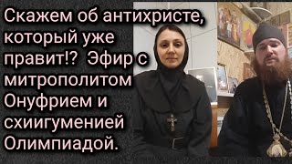 Скажем об антихристе, который уже правит!?  Эфир с митрополитом Онуфрием и схиигуменией Олимпиадой.