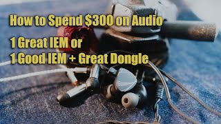 1 GREAT IEM or 1 GOOD IEM + Dongle | How to spend $300 on Audio