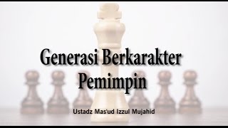 Generasi Berkarakter Pemimpin [Ust Mas'ud Izzul Mujahid,LC]