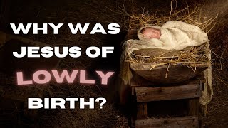 Why was Jesus of lowly birth? (Luke 2:12)