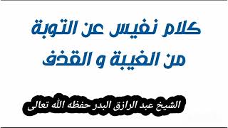 كلام نفيس عن التوبة من الغيبة و القذف / الشيخ عبد الرازق البدر