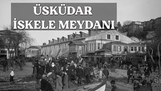 Yüz Yıl Önce Üsküdar İskele Meydanı