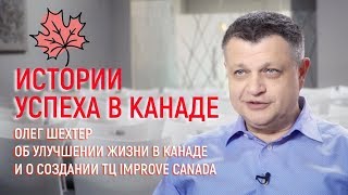 Олег Шехтер об улучшении жизни в Канаде и о создании ТЦ Improve Canada