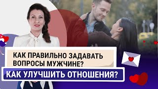 Как правильно задавать вопросы мужчине? Как улучшить отношения? Ненавязчивые вопросы мужчине.