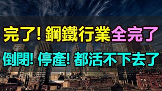 活不下去了！停產！倒閉！鋼鐵行業全完了！大批鋼廠停產停業，員工提前放長假！產能過剩，利潤暴跌，整個行業一片哀嚎，慘不忍睹