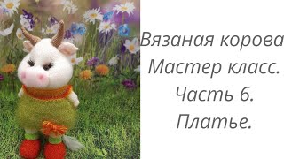 Вязаная корова. Мастер класс. Часть 6. Платье.