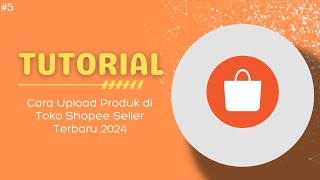 Cara Upload Produk di Toko Shopee Seller Terbaru 2024