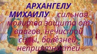 Акафист АРХАНГЕЛУ МИХАИЛУ – сильная молитва защита от врагов, нечистой силы, болезней, неприятностей