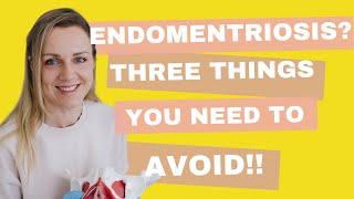 Endometriosis? Three things you need to avoid!