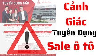 Có nên làm sale ô tô? Cảnh giác với các lời tuyển dụng của đại lý ô tô