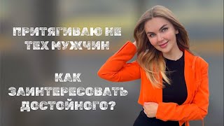 Притягиваю не тех мужчин. Как заинтересовать достойного мужчину?