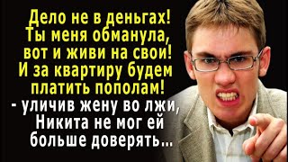 – Дело не в деньгах! Ты меня обманула, теперь живи на свои! – уличив жену во лжи, Никита…