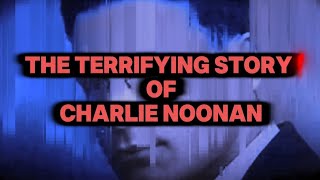 the terrifying story of Chalie Noonan