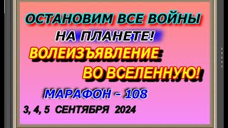 Остановим все войны на планете! Волеизъявление во вселенную! Марафон – 108! 3,4,5 сентября  2024