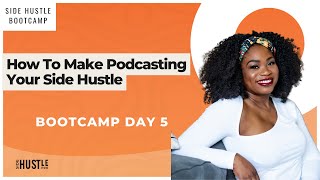 Side Hustle Bootcamp Day 5: How To Make Podcasting Your Side Hustle