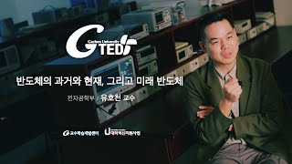 G-TED 반도체의 과거와 현재, 그리고 미래 반도체-유호천 교수님(전자공학부)