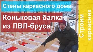 Стены каркасного дома.  Коньковая балка из ЛВЛ-бруса