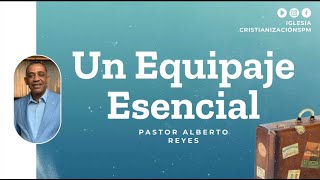 UN EQUIPAJE ESENCIAL -  PASTOR ALBERTO REYES