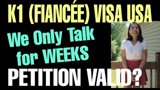 IS K1 (Fiancée)PETITION VALID EVEN IF WE ONLY TALK FOR WEEKS? K1 VISA PETITION