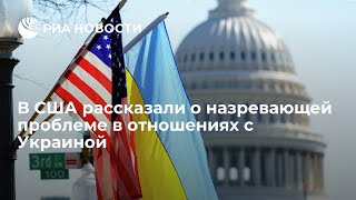 В США рассказали о назревающей проблеме в отношениях с Украиной