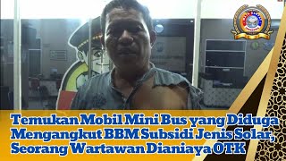 Temukan Mobil Mini Bus yang Diduga Mengangkut BBM Subsidi Jenis Solar, eorang Wartawan Dianiaya OTK