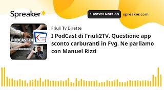 I PodCast di Friuli2TV. Questione app sconto carburanti in Fvg. Ne parliamo con Manuel Rizzi