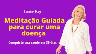 ⚖ Meditação Guiada para curar uma doença | Louise Hay | Conquiste sua saúde em 30 dias