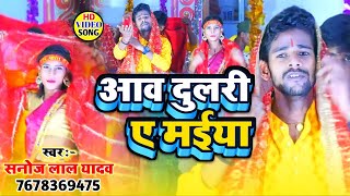 HD Video ~ आव दुलरी ए मईया | Sanoj Lal Yadav | Aab Dulri Ye Maiya | #New_Devi_Geet_2023