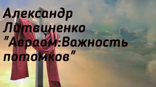 "Авраам:Важность потомков" Александр Литвиненко