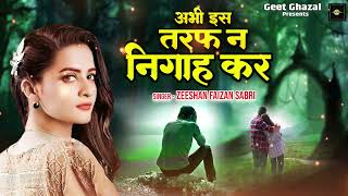 Abhi Is Taraf Na Nigah Kar | प्यार करने वाले जरूर सुने इस ग़ज़ल को | Zeeshan Faizan Sabri | 2023 Gazal