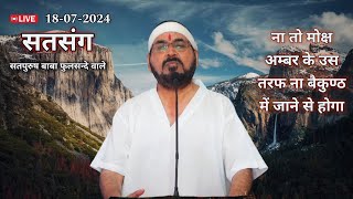 18-07-2024 लाइव सतसंग/ ना तो मोक्ष अम्बर के उस तरफ ना बैकुण्ठ में जाने से|| #ektusachcha livesatsang