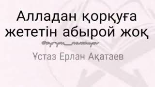 Ерлан Ақатаев /Алладан қорқуға жететін абырой жоқ/