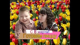 #счастье_быть_мамой/С 8 МАРТА/ГОТОВИМ ПИЦЦУ