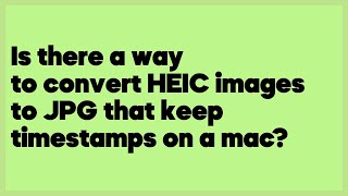 Is there a way to convert HEIC images to JPG that keep timestamps on a mac?  (1 answer)