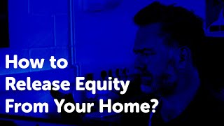 How to Release Equity From Your Home?