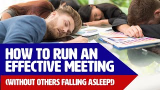 How To Run An Effective Meeting (Without Others Falling Asleep!)