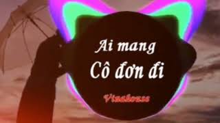 AI MANG CÔ ĐƠN ĐI / Remix Nhạc Trẻ Remix Hay Nhất