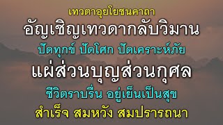 เทวตาอุยโยชนคาถา อัญเชิญเทวดากลับวิมาน ปัดทุกข์ปัดโศก ปัดเคราะห์ภัย แผ่ส่วนบุญส่วนกุศล ชีวิตราบรื่น.