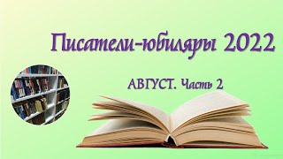 Писатели-юбиляры. Август 2022.  Часть 2